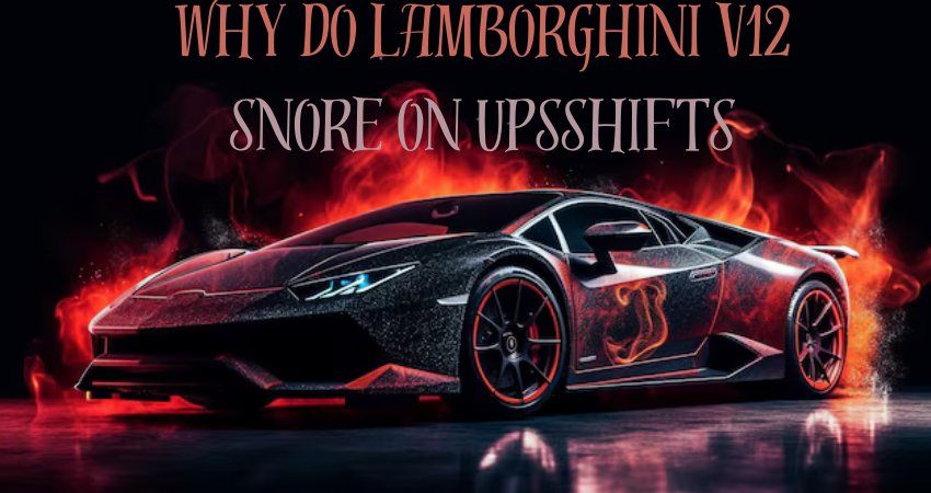 why do lamborghini v12 snore on upsshifts