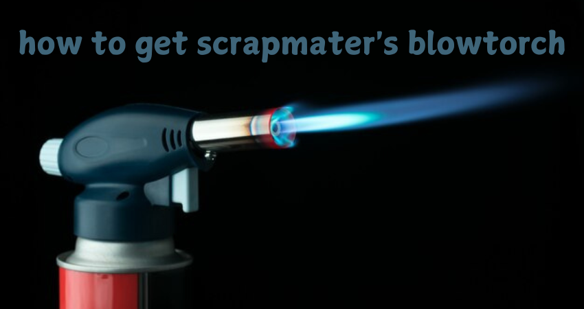 how to get scrapmater's blowtorch