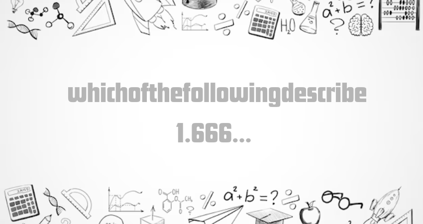 whichofthefollowingdescribe 1.666...  